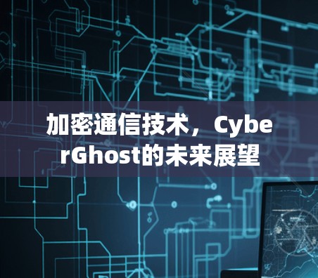加密通信技术，CyberGhost的未来展望