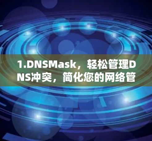 1.DNSMask，轻松管理DNS冲突，简化您的网络管理