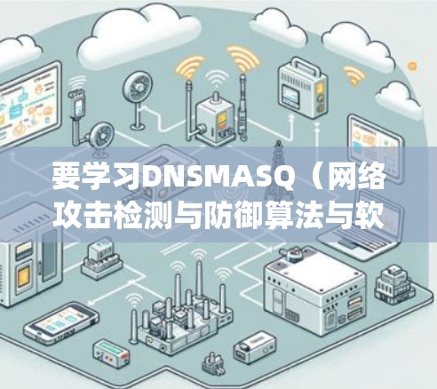 要学习DNSMASQ（网络攻击检测与防御算法与软件，D 名i，Specific、MASQ、Q）的教程，可以按照以下步骤进行