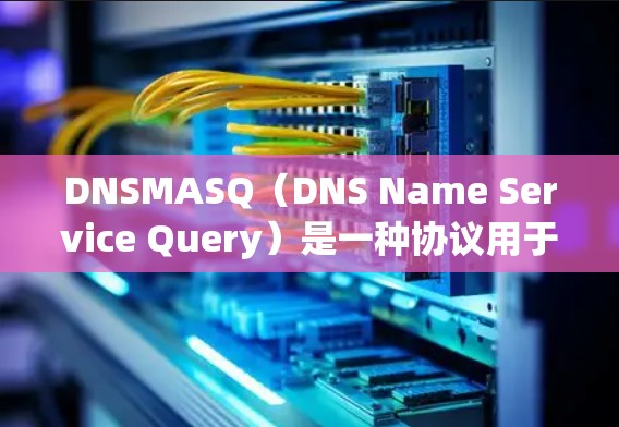 DNSMASQ(DNS Name Service Query)是一种协议用于访问外部资源,如数据库、网站等,基于DNS服务的协议。以下是关于DNSMASQ的详细使用方法 DNSMASQ(DNS Name Service Query)是一种协议用于访问外部资源,如数据库、网站等,基于DNS服务的协议。以下是关于DNSMASQ的详细使用方法