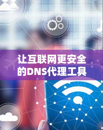 让互联网更安全的DNS代理工具 让互联网更安全的DNS代理工具