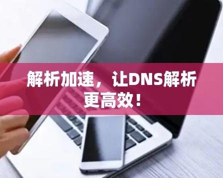 解析加速,让DNS解析更高效! 解析加速,让DNS解析更高效!