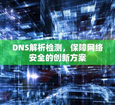 DNS解析检测，保障网络安全的创新方案