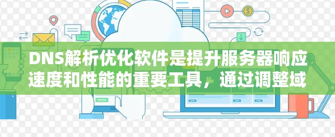 DNS解析优化软件是提升服务器响应速度和性能的重要工具，通过调整域名IP和优化解析策略，可以显著提高服务器响应速度，减少延迟。以下是对该技术的详细总结和优化建议