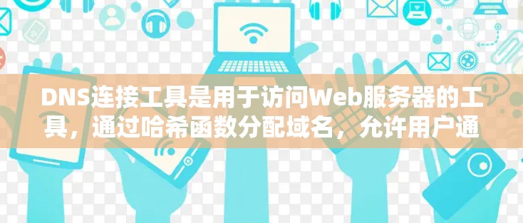 DNS连接工具是用于访问Web服务器的工具,通过哈希函数分配域名,允许用户通过端点直接访问这些服务器。以下是详细的步骤和解释 DNS连接工具是用于访问Web服务器的工具,通过哈希函数分配域名,允许用户通过端点直接访问这些服务器。以下是详细的步骤和解释