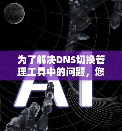 为了解决DNS切换管理工具中的问题，您可以按照以下步骤操作