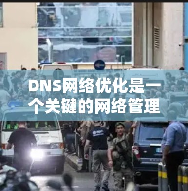DNS网络优化是一个关键的网络管理任务，直接影响到用户体验。以下是对DNS网络优化的详细总结