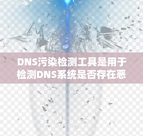 DNS污染检测工具是用于检测DNS系统是否存在恶意或潜在攻击行为的工具,确保网络环境的安全。以下是关于DNS污染检测工具的详细总结 DNS污染检测工具是用于检测DNS系统是否存在恶意或潜在攻击行为的工具,确保网络环境的安全。以下是关于DNS污染检测工具的详细总结