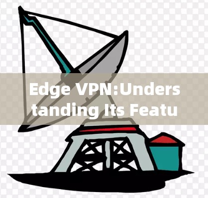 Edge VPN:Understanding Its Features and Benefits