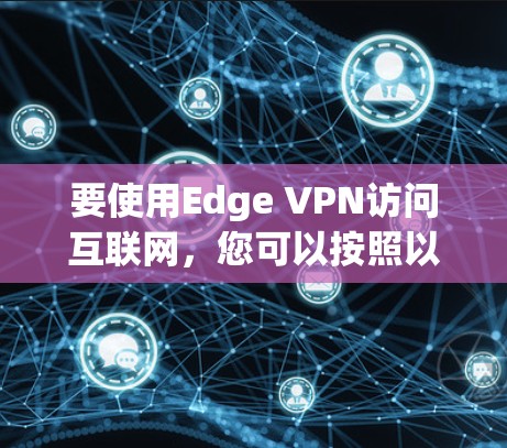 要使用Edge VPN访问互联网，您可以按照以下步骤操作