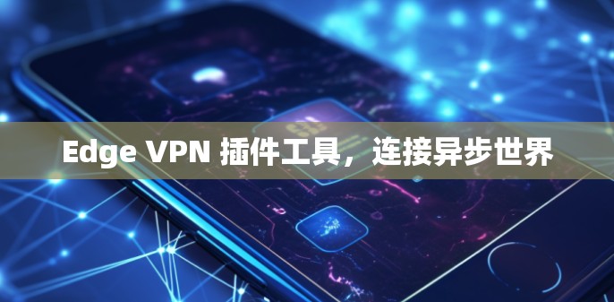 Edge VPN 插件工具，连接异步世界