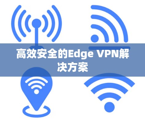 高效安全的Edge VPN解决方案