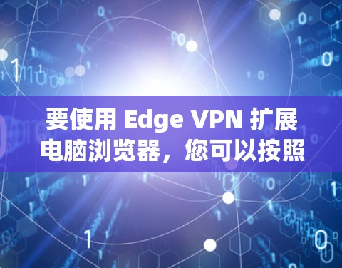 要使用 Edge VPN 扩展电脑浏览器,您可以按照以下步骤操作 要使用 Edge VPN 扩展电脑浏览器,您可以按照以下步骤操作