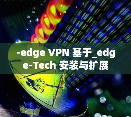 -edge VPN 基于_edge-Tech 安装与扩展