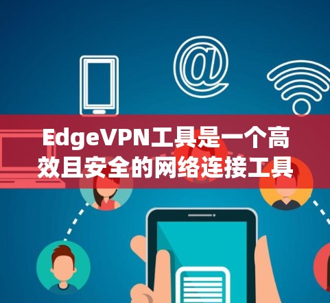 EdgeVPN工具是一个高效且安全的网络连接工具,提供多种协议以保护数据。以下是几种常用的EdgeVPN工具及其特点 EdgeVPN工具是一个高效且安全的网络连接工具,提供多种协议以保护数据。以下是几种常用的EdgeVPN工具及其特点