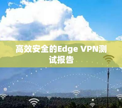 高效安全的Edge VPN测试报告