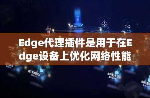Edge代理插件是用于在Edge设备上优化网络性能的工具,以下是逐步的步骤指南 Edge代理插件是用于在Edge设备上优化网络性能的工具,以下是逐步的步骤指南