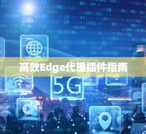 高效Edge代理插件指南