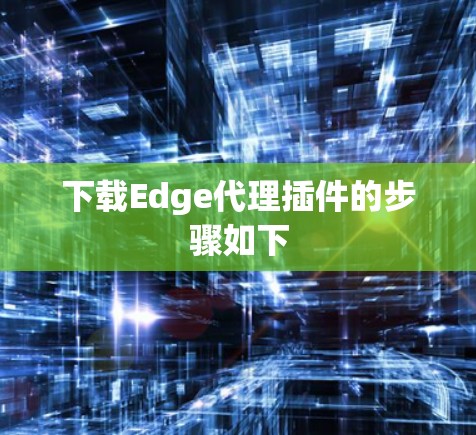 下载Edge代理插件的步骤如下