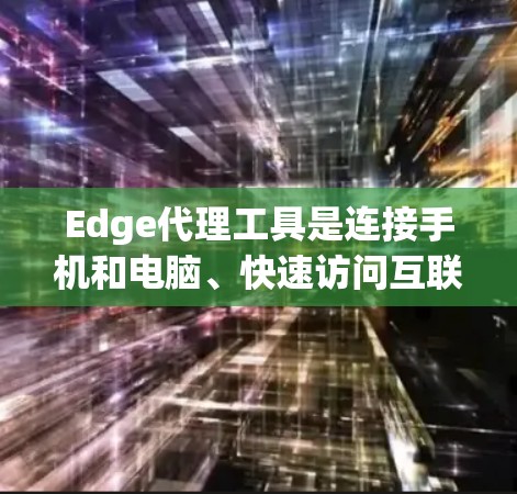 Edge代理工具是连接手机和电脑、快速访问互联网资源的有效工具。以下是详细的步骤指南，帮助你高效使用Edge代理工具