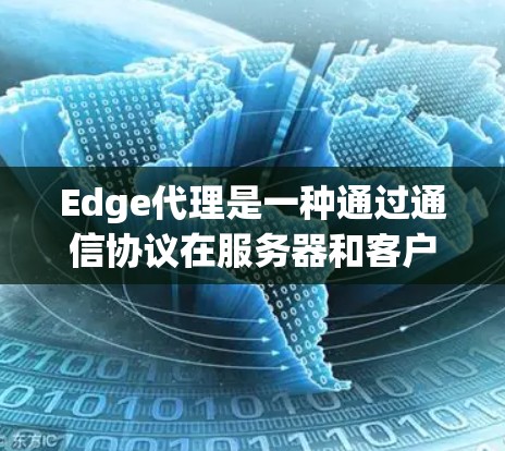 Edge代理是一种通过通信协议在服务器和客户端之间高效传输数据的方法，广泛应用于移动应用和物联网领域。以下是关于Edge代理的详细指南