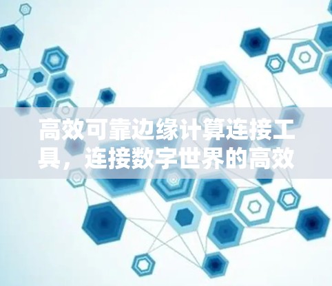 高效可靠边缘计算连接工具，连接数字世界的高效解决方案