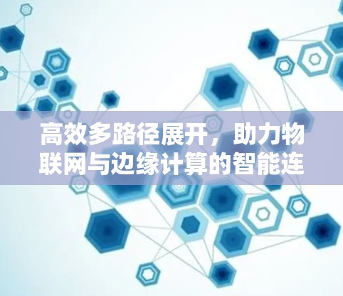 高效多路径展开，助力物联网与边缘计算的智能连接