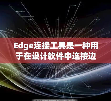 Edge连接工具是一种用于在设计软件中连接边或边缘的功能，通常通过点击或按特定快捷键实现。以下是对这一服务的详细介绍