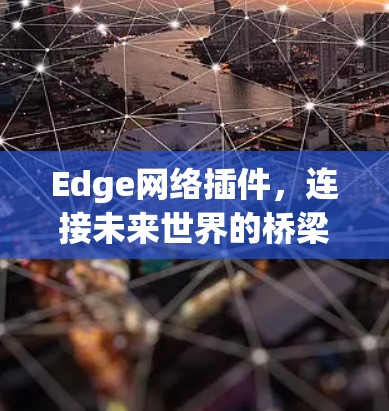 Edge网络插件,连接未来世界的桥梁 Edge网络插件,连接未来世界的桥梁