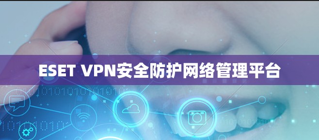 ESET VPN安全防护网络管理平台