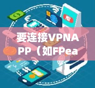 要连接VPNAPP(如FPea、Netnag、Sec Nord等)通常需要按照以下步骤操作。以下内容适用于大多数VPN服务,但具体操作可能因服务而异 要连接VPNAPP(如FPea、Netnag、Sec Nord等)通常需要按照以下步骤操作。以下内容适用于大多数VPN服务,但具体操作可能因服务而异
