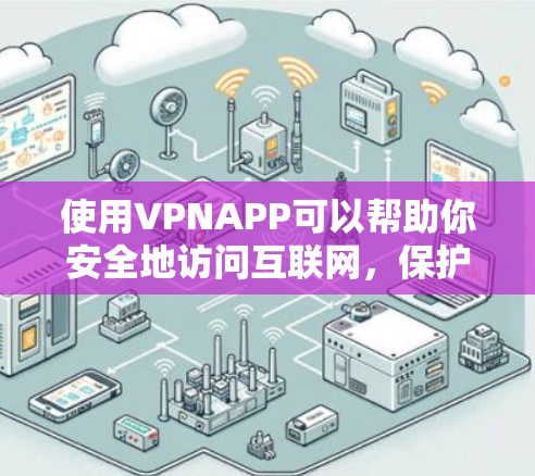 使用VPNAPP可以帮助你安全地访问互联网，保护你的网络隐私和信息安全。以下是使用VPNAPP的教程