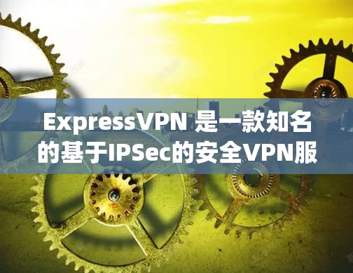 ExpressVPN 是一款知名的基于IPSec的安全VPN服务，提供多种设备和平台的接入。以下是关于其最新版本的详细信息