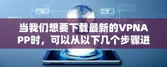 当我们想要下载最新的VPNAPP时,可以从以下几个步骤进行 当我们想要下载最新的VPNAPP时,可以从以下几个步骤进行