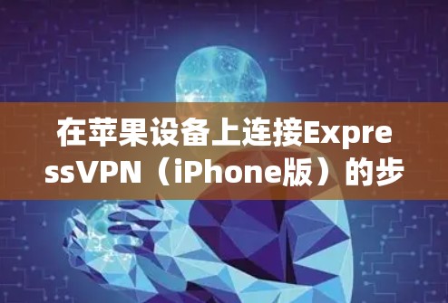 在苹果设备上连接ExpressVPN（iPhone版）的步骤如下