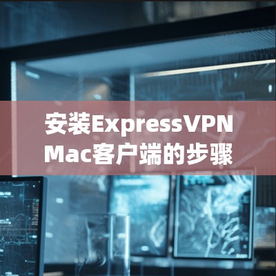 安装ExpressVPNMac客户端的步骤如下 安装ExpressVPNMac客户端的步骤如下