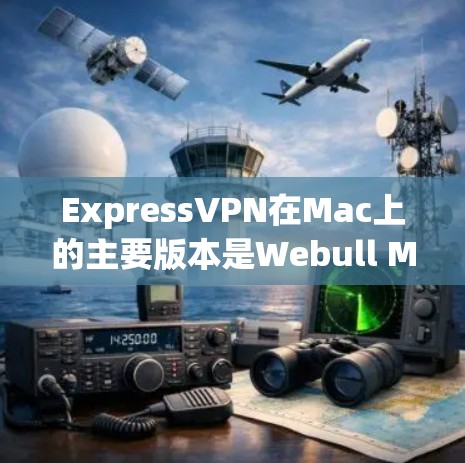 ExpressVPN在Mac上的主要版本是Webull Mac和Virmont Mac。以下是关于它们的详细信息