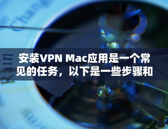 安装VPN Mac应用是一个常见的任务，以下是一些步骤和建议，帮助你轻松安装
