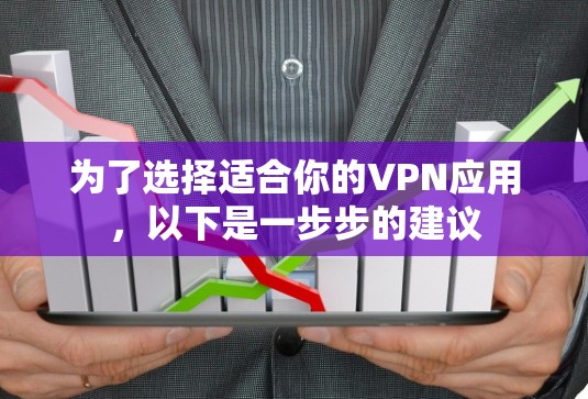 为了选择适合你的VPN应用,以下是一步步的建议 为了选择适合你的VPN应用,以下是一步步的建议