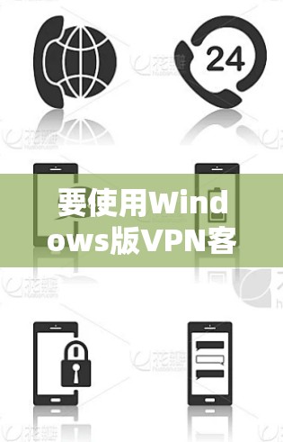 要使用Windows版VPN客户端连接到服务器端，您可以按照以下步骤操作