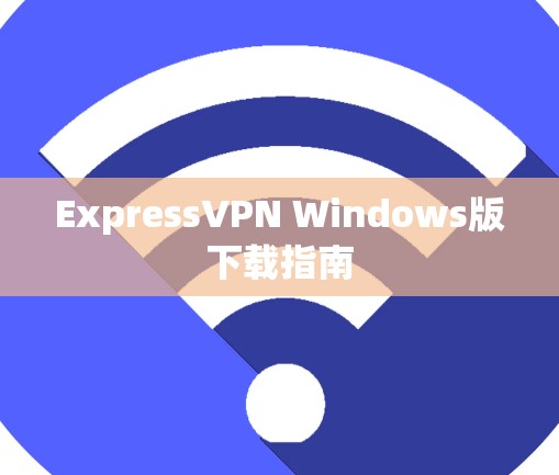 ExpressVPN Windows版下载指南