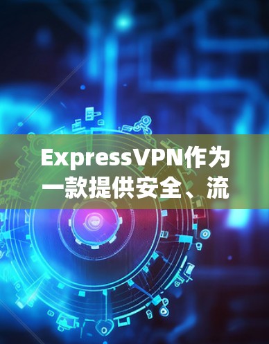 ExpressVPN作为一款提供安全、流畅且多功能的VPN服务，其安全功能和隐私保护评测可以从以下几个方面进行详细阐述