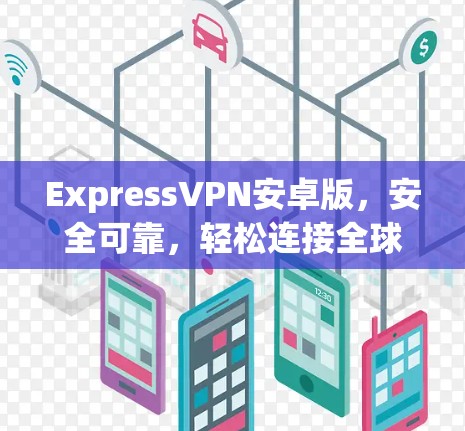 ExpressVPN安卓版,安全可靠,轻松连接全球网络 ExpressVPN安卓版,安全可靠,轻松连接全球网络