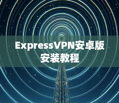 ExpressVPN安卓版安装教程
