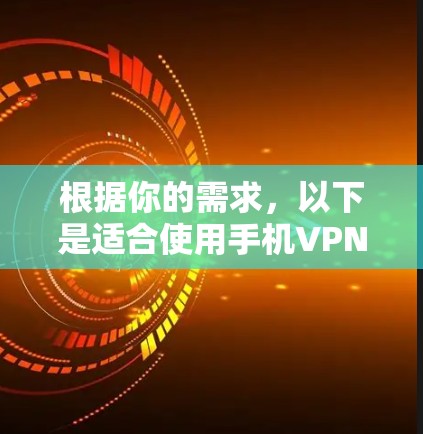 根据你的需求，以下是适合使用手机VPN软件的推荐列表，涵盖不同的功能和平台