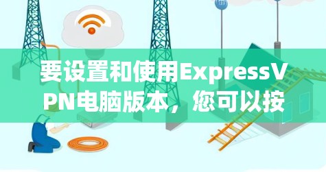 要设置和使用ExpressVPN电脑版本,您可以按照以下步骤进行 要设置和使用ExpressVPN电脑版本,您可以按照以下步骤进行