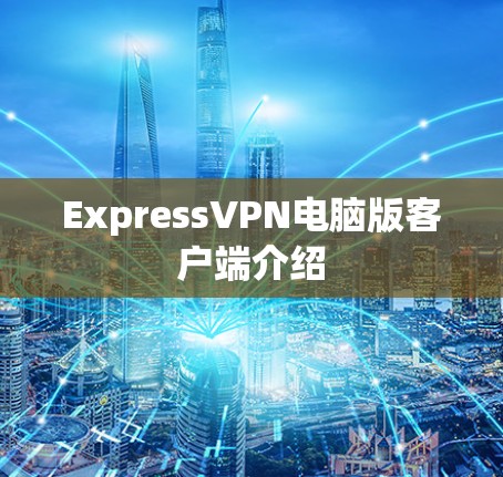 ExpressVPN电脑版客户端介绍 ExpressVPN电脑版客户端介绍