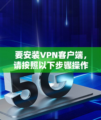 要安装VPN客户端，请按照以下步骤操作