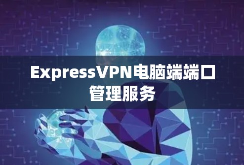 ExpressVPN电脑端端口管理服务