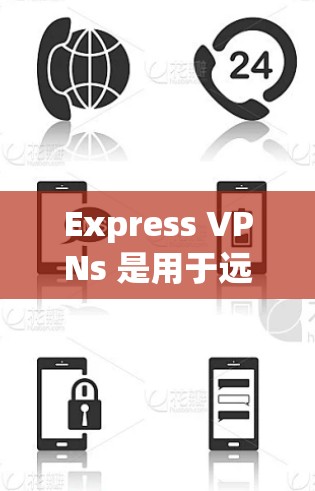 Express VPNs 是用于远程访问和远程工作的重要工具,专为电脑端设计,提供多种功能和连接方式。以下是关于Express VPNs 的详细总结